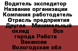 Водитель-экспедитор › Название организации ­ Компания-работодатель › Отрасль предприятия ­ Другое › Минимальный оклад ­ 21 000 - Все города Работа » Вакансии   . Вологодская обл.,Череповец г.